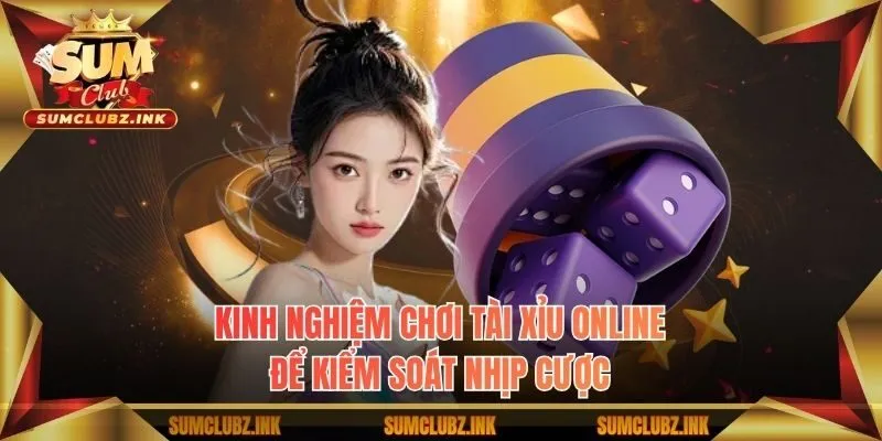 Kinh nghiệm chơi tài xỉu online để kiểm soát nhịp cược